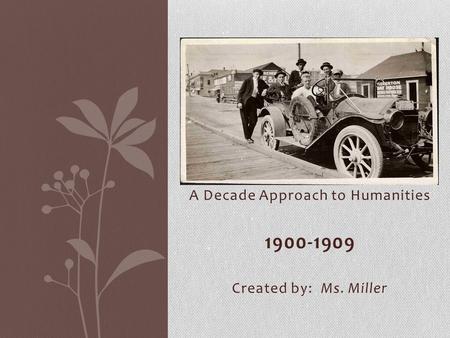 A Decade Approach to Humanities 1900-1909 Created by: Ms. Miller.