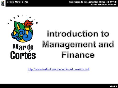 Planes Financieros Introduction to Management and Finance (Ph6012) M. en I. Alejandro Flores M. Instituto Mar de Cortés Week 4