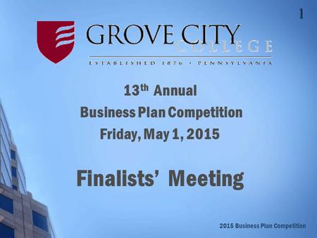 2015 Business Plan Competition 1 13 th Annual Business Plan Competition Friday, May 1, 2015 Finalists’ Meeting.