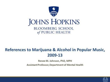 References to Marijuana & Alcohol in Popular Music, 2009-13 Renee M. Johnson, PhD, MPH Assistant Professor, Department of Mental Health.