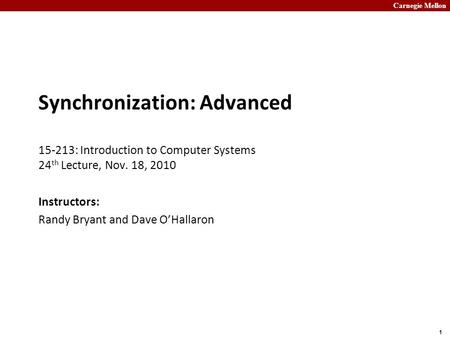 Carnegie Mellon 1 Synchronization: Advanced 15-213: Introduction to Computer Systems 24 th Lecture, Nov. 18, 2010 Instructors: Randy Bryant and Dave O’Hallaron.