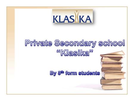 We are the 8 th form students “KLASIKA” is a private secondary school. It’s located in 2 Krimuldas street. The building of our school is 100 years old.