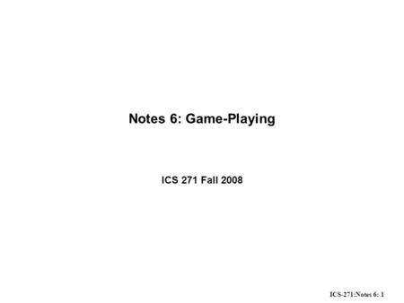 ICS-271:Notes 6: 1 Notes 6: Game-Playing ICS 271 Fall 2008.