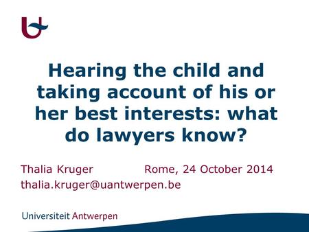 Hearing the child and taking account of his or her best interests: what do lawyers know? Thalia KrugerRome, 24 October 2014