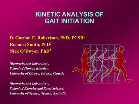 KINETIC ANALYSIS OF GAIT INITIATION D. Gordon E. Robertson, PhD, FCSB 1 Richard Smith, PhD 2 Nick O’Dwyer, PhD 2 1 Biomechanics Laboratory, School of Human.