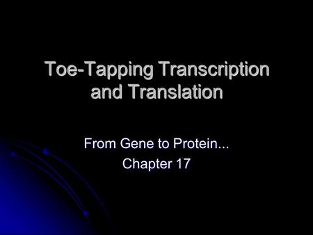 Toe-Tapping Transcription and Translation From Gene to Protein... Chapter 17.