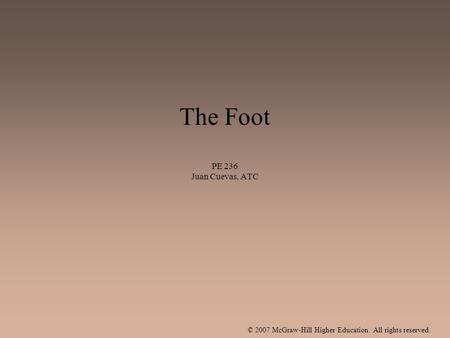 © 2007 McGraw-Hill Higher Education. All rights reserved. The Foot PE 236 Juan Cuevas, ATC.