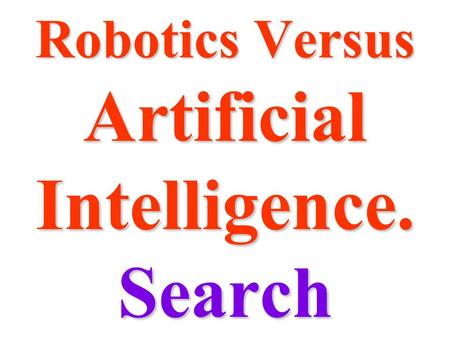 Robotics Versus Artificial Intelligence. Search. SearchSearch “All AI is search” “All AI is search”  Game theory  Problem spaces Every problem is a.