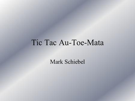 Tic Tac Au-Toe-Mata Mark Schiebel. Outline I.Brief Cellular Automata Background II.Tic-Tac Au-Toe-Mata Rules III.Project Design IV.Computer Strategy V.Conclusion.