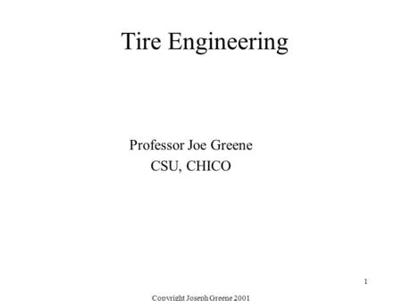 Copyright Joseph Greene 2001 1 Tire Engineering Professor Joe Greene CSU, CHICO.