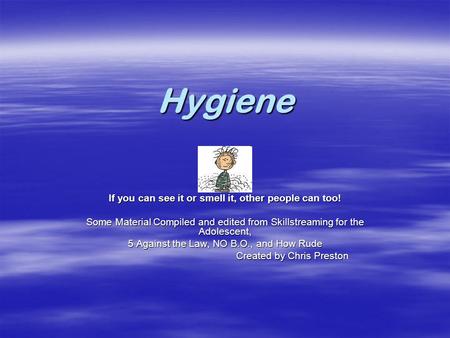 Hygiene If you can see it or smell it, other people can too! Some Material Compiled and edited from Skillstreaming for the Adolescent, 5 Against the Law,