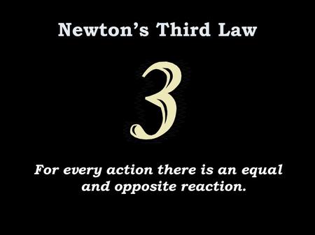 Newton’s Third Law For every action there is an equal and opposite reaction.