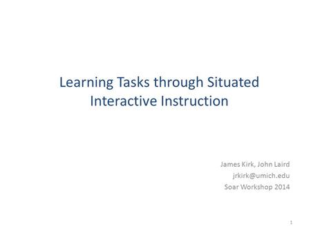 Learning Tasks through Situated Interactive Instruction James Kirk, John Laird Soar Workshop 2014 1.