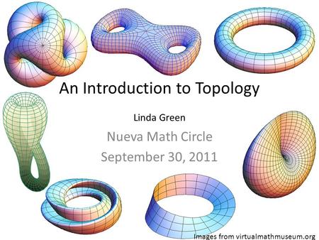 An Introduction to Topology Linda Green Nueva Math Circle September 30, 2011 Images from virtualmathmuseum.org.