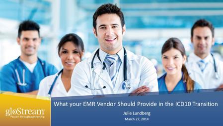 What your EMR Vendor Should Provide in the ICD10 Transition Julie Lundberg March 27, 2014.