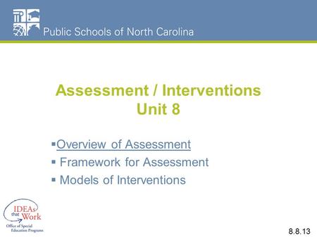 Assessment / Interventions Unit 8  Overview of Assessment  Framework for Assessment  Models of Interventions 8.8.13.