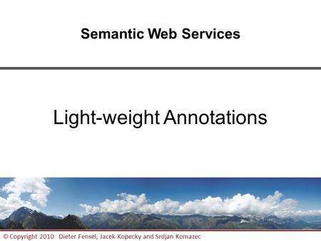 1 © Copyright 2010 Dieter Fensel, Jacek Kopecky and Srdjan Komazec Semantic Web Services Light-weight Annotations.