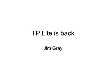TP Lite is back Jim Gray. Classic: What’s Outside? Three Tier Computing Clients do presentation, gather input Do some workflow (script) Send high-level.