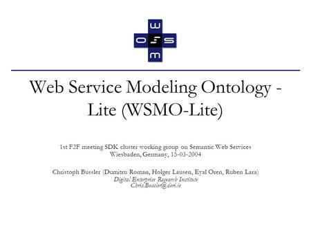 Web Service Modeling Ontology - Lite (WSMO-Lite) 1st F2F meeting SDK cluster working group on Semantic Web Services Wiesbaden, Germany, 15-03-2004 Christoph.