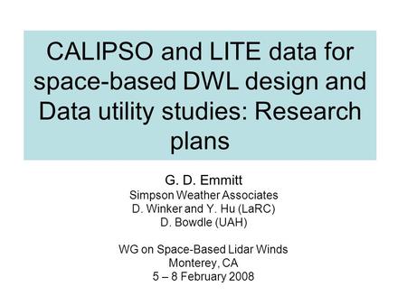 CALIPSO and LITE data for space-based DWL design and Data utility studies: Research plans G. D. Emmitt Simpson Weather Associates D. Winker and Y. Hu (LaRC)