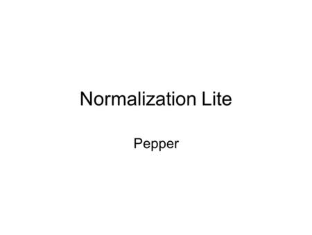 Normalization Lite Pepper. Golden Rule Every attribute must depend upon the key, --- > 1NF the whole key, --- > 2NF and nothing but the key. -  3NF and.
