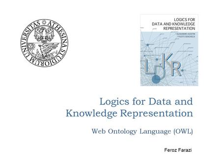 Logics for Data and Knowledge Representation Web Ontology Language (OWL) Feroz Farazi.