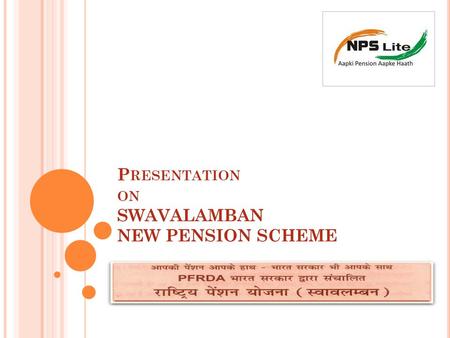P RESENTATION ON SWAVALAMBAN NEW PENSION SCHEME. SWAVALAMBAN / NPS LITE What is Swavalamban / NPS LITE ? NPS was initially for Government employees, and.