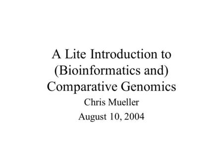 A Lite Introduction to (Bioinformatics and) Comparative Genomics Chris Mueller August 10, 2004.