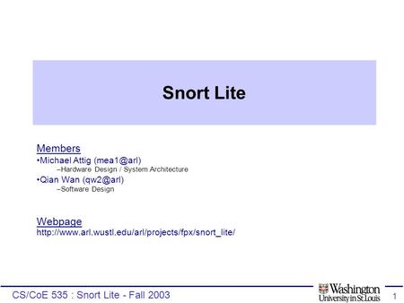 CS/CoE 535 : Snort Lite - Fall 2003 1 Snort Lite Members Michael Attig –Hardware Design / System Architecture Qian Wan –Software Design.