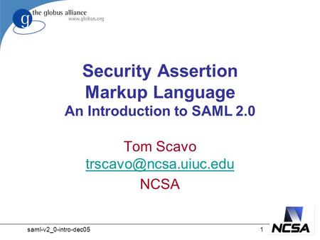 Saml-v2_0-intro-dec051 Security Assertion Markup Language An Introduction to SAML 2.0 Tom Scavo  NCSA.