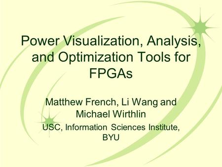 Power Visualization, Analysis, and Optimization Tools for FPGAs Matthew French, Li Wang and Michael Wirthlin USC, Information Sciences Institute, BYU.