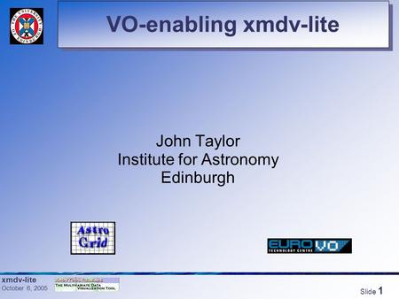 xmdv-lite October 6, 2005 Slide 1 VO-enabling xmdv-lite John Taylor Institute for Astronomy Edinburgh.