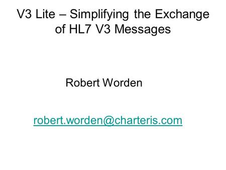 V3 Lite – Simplifying the Exchange of HL7 V3 Messages Robert Worden