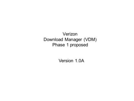 Verizon Download Manager (VDM) Phase 1 proposed Version 1.0A.