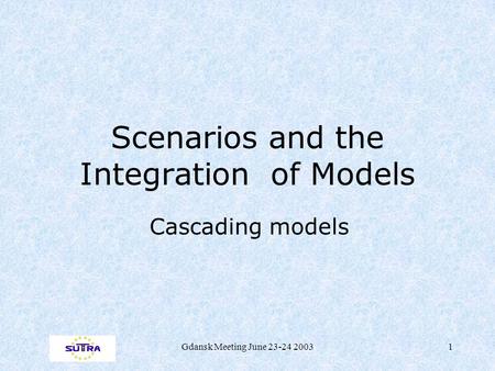 Gdansk Meeting June 23-24 20031 Scenarios and the Integration of Models Cascading models.