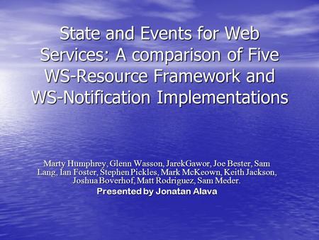 State and Events for Web Services: A comparison of Five WS-Resource Framework and WS-Notification Implementations Marty Humphrey, Glenn Wasson, JarekGawor,