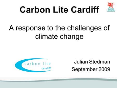Carbon Lite Cardiff A response to the challenges of climate change Julian Stedman September 2009.