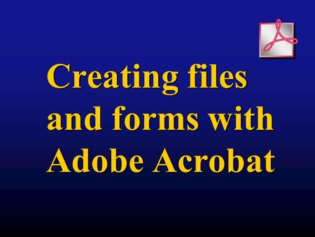 Creating files and forms with Adobe Acrobat. Components of Acrobat Acrobat Reader Free download Can only read files and fill in forms Exists as browser.