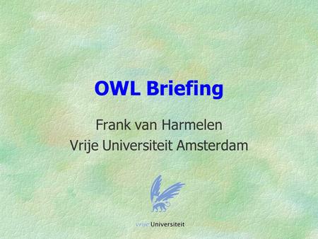 OWL Briefing Frank van Harmelen Vrije Universiteit Amsterdam.