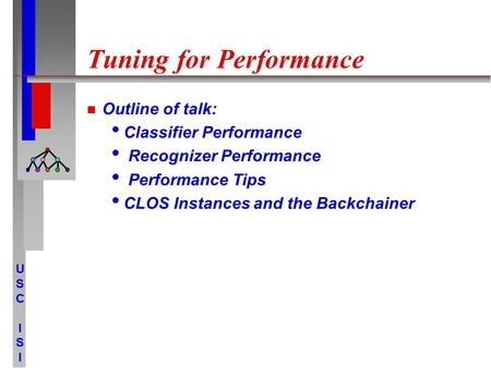 USCISIUSCISI Tuning for Performance Outline of talk: Classifier Performance Recognizer Performance Performance Tips CLOS Instances and the Backchainer.