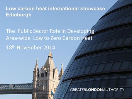 Low carbon heat international showcase Edinburgh The Public Sector Role in Developing Area-wide Low to Zero Carbon Heat 18 th November 2014.