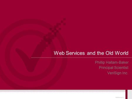 © 2004 VeriSign, Inc. Web Services and the Old World Phillip Hallam-Baker Principal Scientist VeriSign Inc.