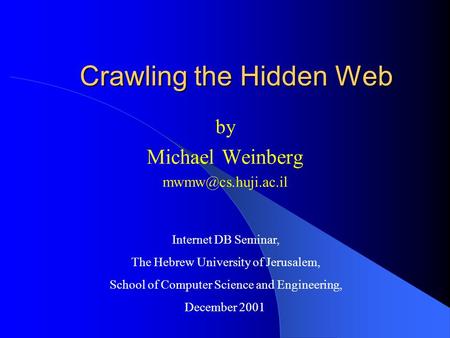 Crawling the Hidden Web by Michael Weinberg Internet DB Seminar, The Hebrew University of Jerusalem, School of Computer Science and.