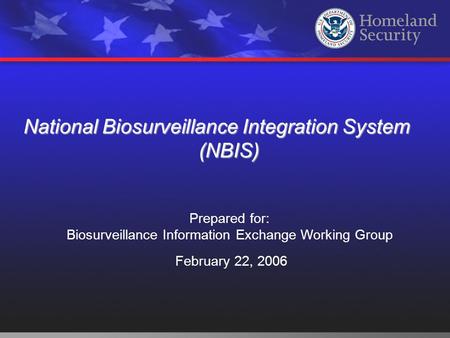 National Biosurveillance Integration System (NBIS) Prepared for: Biosurveillance Information Exchange Working Group February 22, 2006.
