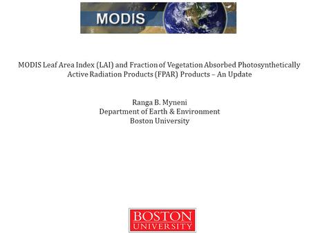 MODIS Leaf Area Index (LAI) and Fraction of Vegetation Absorbed Photosynthetically Active Radiation Products (FPAR) Products – An Update Ranga B. Myneni.