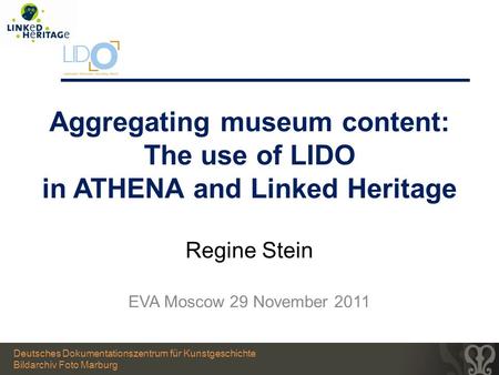 Aggregating museum content: The use of LIDO in ATHENA and Linked Heritage Regine Stein EVA Moscow 29 November 2011 Deutsches Dokumentationszentrum für.