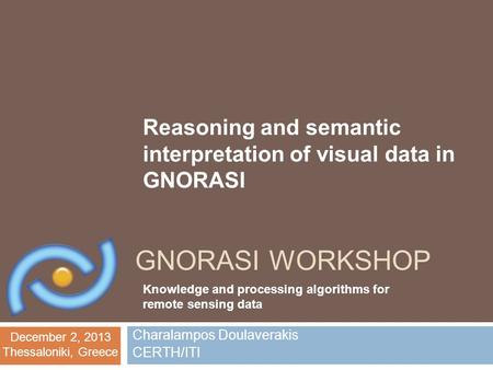December 2, 2013 Thessaloniki, Greece GNORASI WORKSHOP Charalampos Doulaverakis CERTH/ITI Knowledge and processing algorithms for remote sensing data Reasoning.