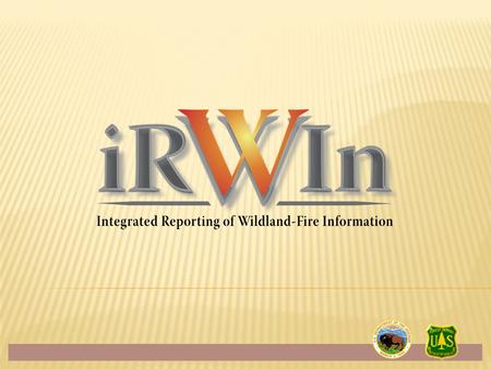  Another username and password  Intended to replace or eliminate existing applications  A monolithic database of all wildland fire data  The 100%