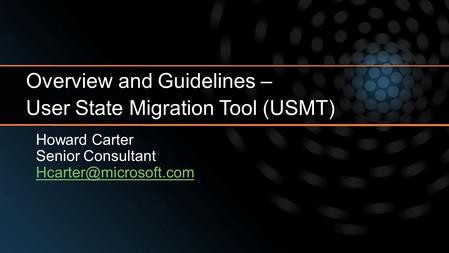 Howard Carter Senior Consultant Overview and Guidelines – User State Migration Tool (USMT)