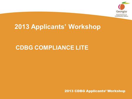 2013 CDBG Applicants’ Workshop 2013 Applicants’ Workshop CDBG COMPLIANCE LITE.